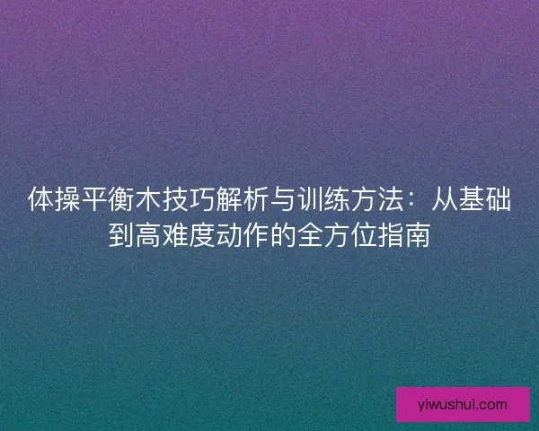 体操平衡木技巧解析与训练方法：从基础到高难度动作的全方位指南