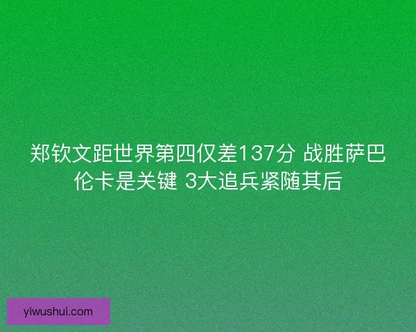 郑钦文距世界第四仅差137分 战胜萨巴伦卡是关键 3大追兵紧随其后