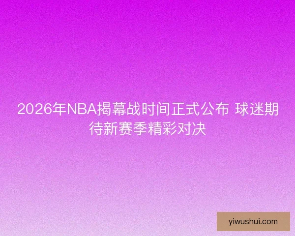 2026年NBA揭幕战时间正式公布 球迷期待新赛季精彩对决