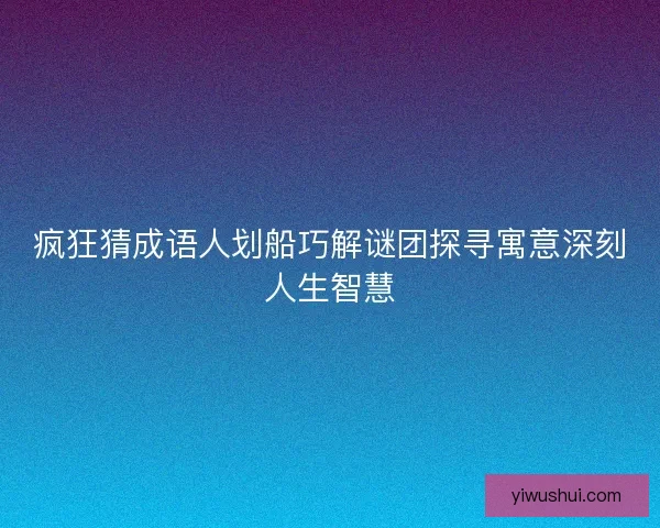 疯狂猜成语人划船巧解谜团探寻寓意深刻人生智慧