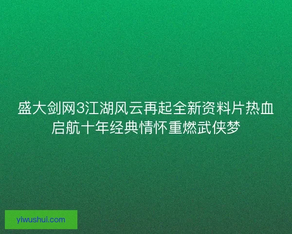 盛大剑网3江湖风云再起全新资料片热血启航十年经典情怀重燃武侠梦