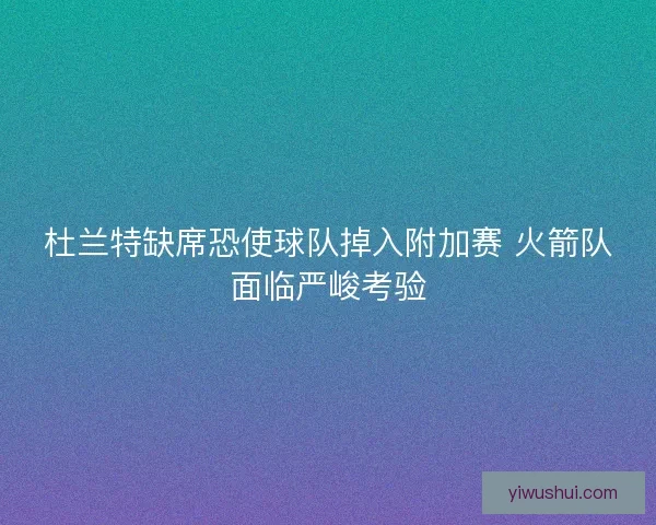 杜兰特缺席恐使球队掉入附加赛 火箭队面临严峻考验
