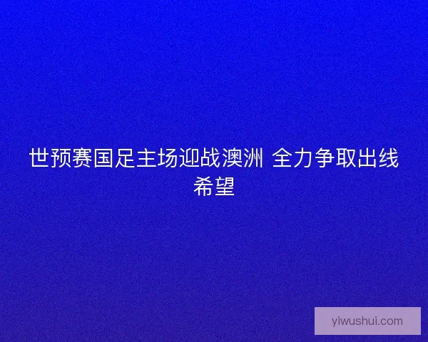 世预赛国足主场迎战澳洲 全力争取出线希望