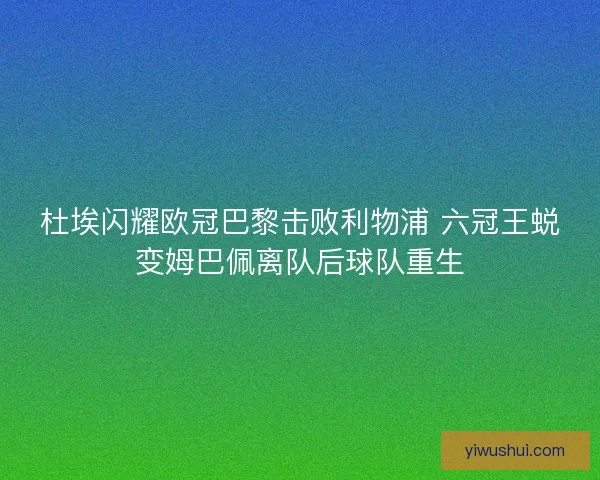 杜埃闪耀欧冠巴黎击败利物浦 六冠王蜕变姆巴佩离队后球队重生