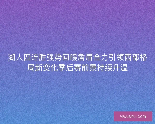 湖人四连胜强势回暖詹眉合力引领西部格局新变化季后赛前景持续升温