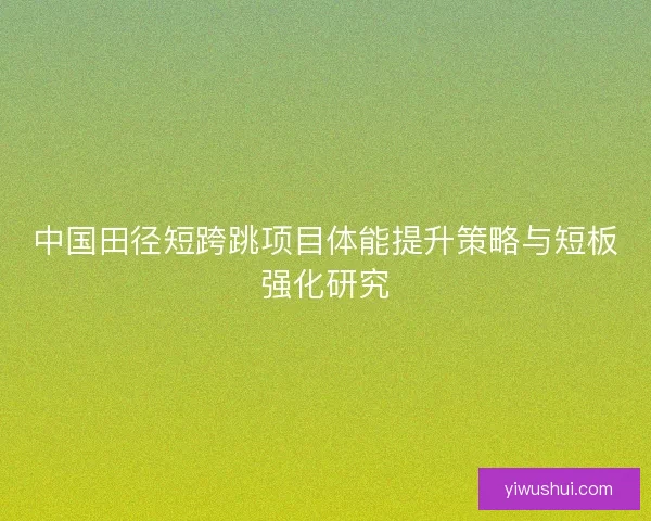 中国田径短跨跳项目体能提升策略与短板强化研究