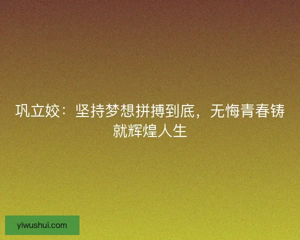巩立姣：坚持梦想拼搏到底，无悔青春铸就辉煌人生