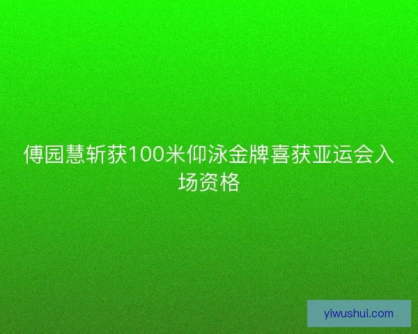 傅园慧斩获100米仰泳金牌喜获亚运会入场资格