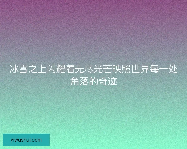 冰雪之上闪耀着无尽光芒映照世界每一处角落的奇迹