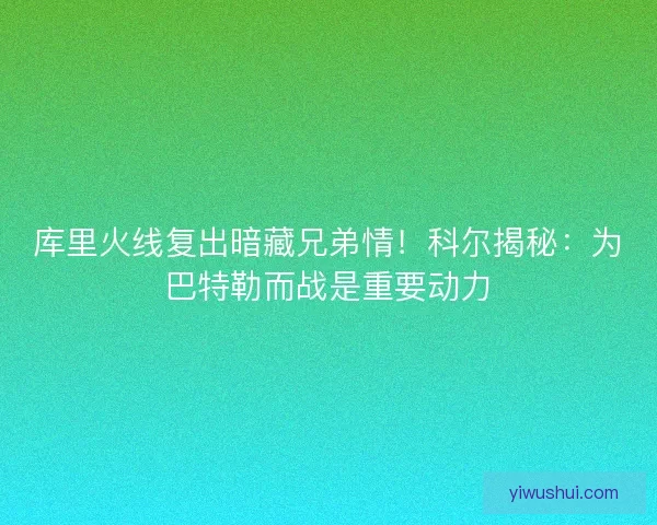 库里火线复出暗藏兄弟情！科尔揭秘：为巴特勒而战是重要动力